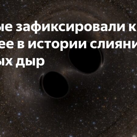 Крупнейшее слияние черных дыр обнаружено: что это означает для науки?