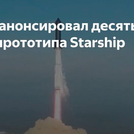 Илон Маск анонсировал десятый полет прототипа Starship