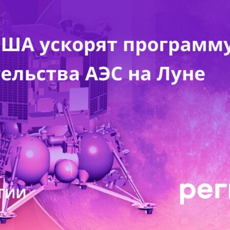 США ускоряют планы по созданию АЭС на Луне, опережая конкурентов