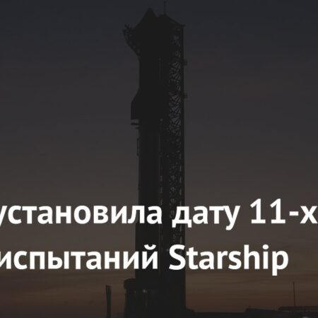 SpaceX анонсировала 11-е летные испытания Starship